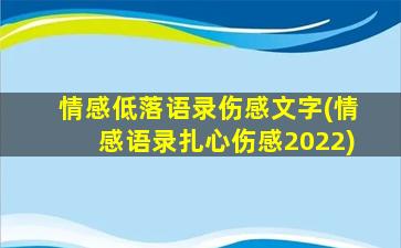 情感低落语录伤感文字(情感语录扎心伤感2022)