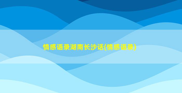 情感语录湖南长沙话(情感语录)