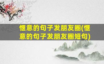 惬意的句子发朋友圈(惬意的句子发朋友圈短句)