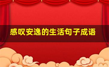 感叹安逸的生活句子成语