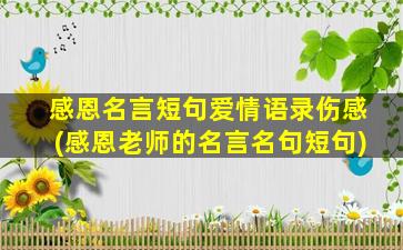 感恩名言短句爱情语录伤感(感恩老师的名言名句短句)