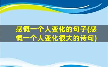 感慨一个人变化的句子(感慨一个人变化很大的诗句)