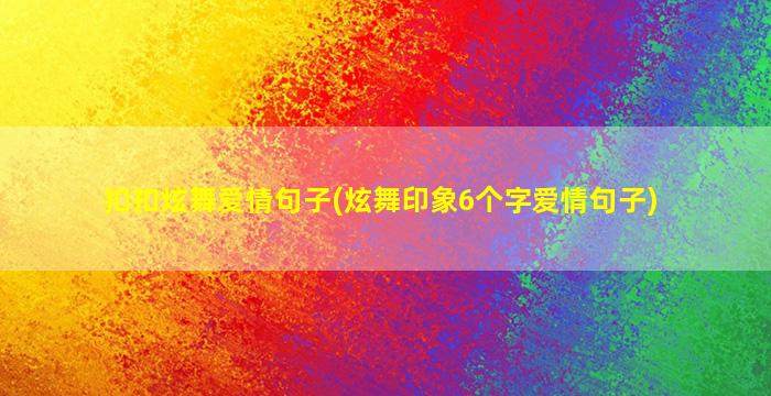 扣扣炫舞爱情句子(炫舞印象6个字爱情句子)