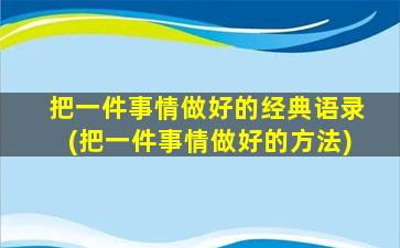 把一件事情做好的经典语录(把一件事情做好的方法)