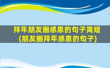 拜年朋友圈感恩的句子简短(朋友圈拜年感恩的句子)