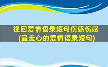 挽回爱情语录短句伤感伤感(最走心的爱情语录短句)