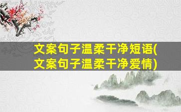 文案句子温柔干净短语(文案句子温柔干净爱情)