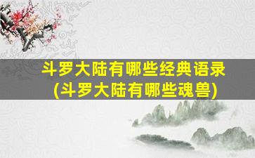 斗罗大陆有哪些经典语录(斗罗大陆有哪些魂兽)