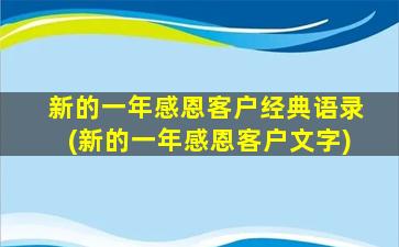 新的一年感恩客户经典语录(新的一年感恩客户文字)