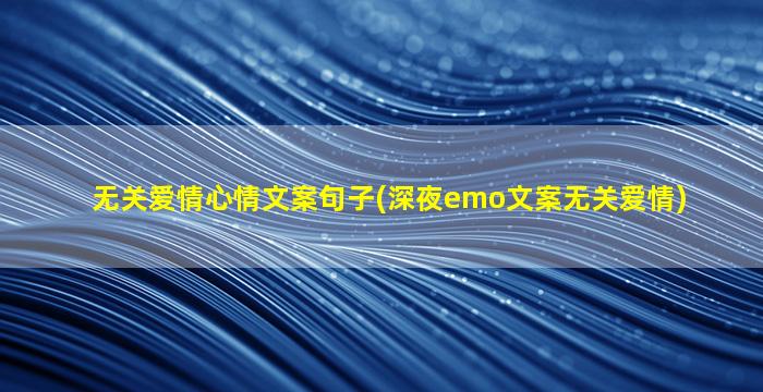 无关爱情心情文案句子(深夜emo文案无关爱情)