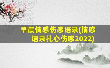 早晨情感伤感语录(情感语录扎心伤感2022)