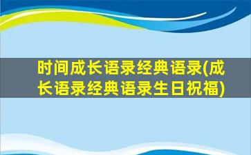 时间成长语录经典语录(成长语录经典语录生日祝福)