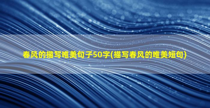 春风的描写唯美句子50字(描写春风的唯美短句)