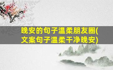 晚安的句子温柔朋友圈(文案句子温柔干净晚安)