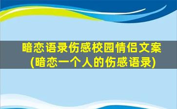 暗恋语录伤感校园情侣文案(暗恋一个人的伤感语录)