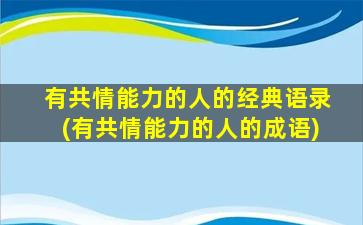 有共情能力的人的经典语录(有共情能力的人的成语)