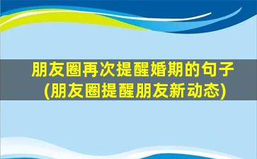 朋友圈再次提醒婚期的句子(朋友圈提醒朋友新动态)