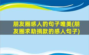 朋友圈感人的句子唯美(朋友圈求助捐款的感人句子)