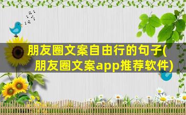 朋友圈文案自由行的句子(朋友圈文案app推荐软件)