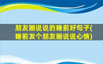 朋友圈说说的睡前好句子(睡前发个朋友圈说说心情)