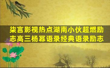 柒言影视热点湖南小伙超燃励志高三杨幂语录经典语录励志