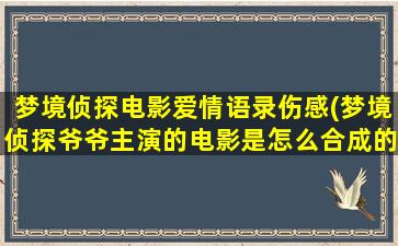 梦境侦探电影爱情语录伤感(梦境侦探爷爷主演的电影是怎么合成的)