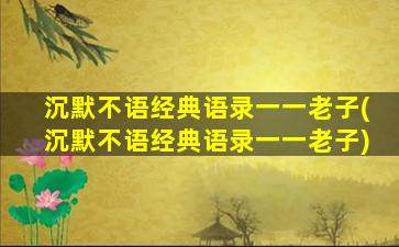 沉默不语经典语录一一老子(沉默不语经典语录一一老子)