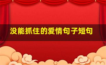 没能抓住的爱情句子短句