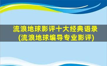 流浪地球影评十大经典语录(流浪地球编导专业影评)