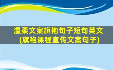 温柔文案旗袍句子短句英文(旗袍课程宣传文案句子)