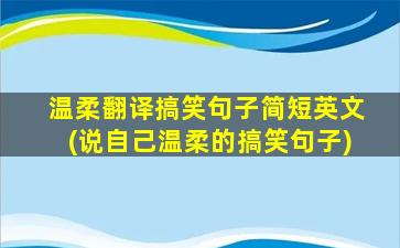 温柔翻译搞笑句子简短英文(说自己温柔的搞笑句子)