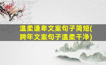 温柔谦卑文案句子简短(跨年文案句子温柔干净)