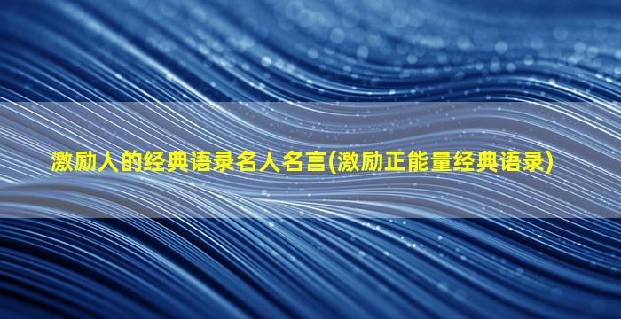 激励人的经典语录名人名言(激励正能量经典语录)