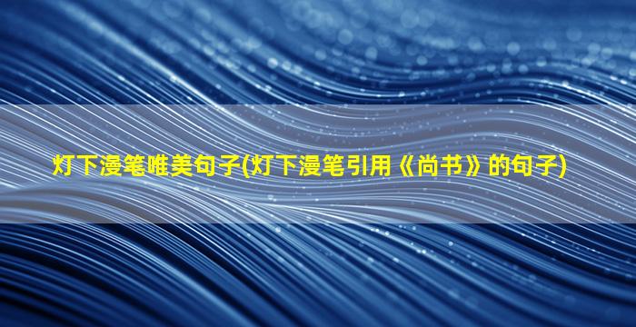 灯下漫笔唯美句子(灯下漫笔引用《尚书》的句子)