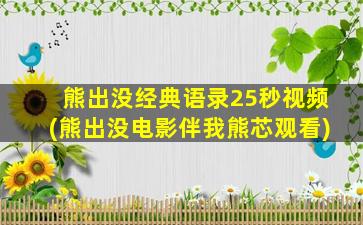 熊出没经典语录25秒视频(熊出没电影伴我熊芯观看)