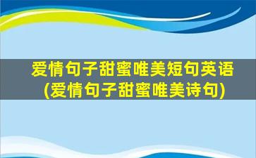 爱情句子甜蜜唯美短句英语(爱情句子甜蜜唯美诗句)