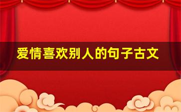 爱情喜欢别人的句子古文