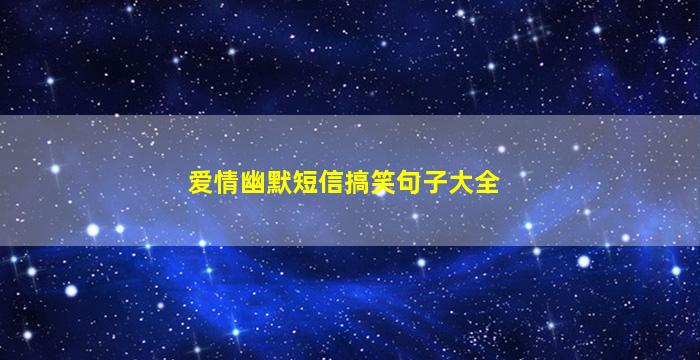 爱情幽默短信搞笑句子大全