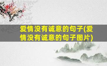 爱情没有诚意的句子(爱情没有诚意的句子图片)