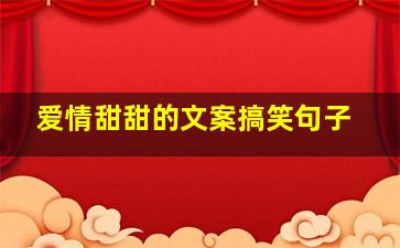 爱情甜甜的文案搞笑句子