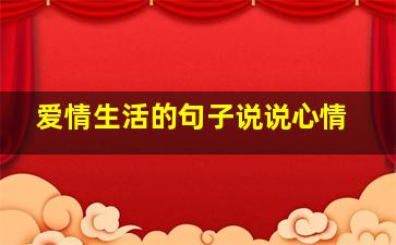 爱情生活的句子说说心情