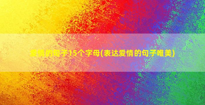 爱情的句子15个字母(表达爱情的句子唯美)