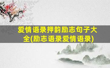 爱情语录押韵励志句子大全(励志语录爱情语录)