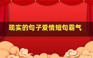 现实的句子爱情短句霸气