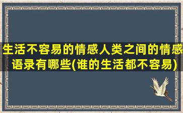 生活不容易的情感人类之间的情感语录有哪些(谁的生活都不容易)