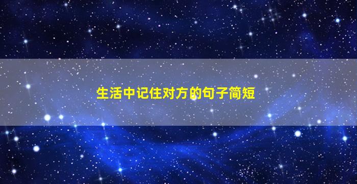 生活中记住对方的句子简短