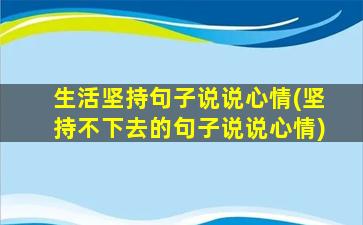 生活坚持句子说说心情(坚持不下去的句子说说心情)