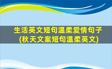 生活英文短句温柔爱情句子(秋天文案短句温柔英文)