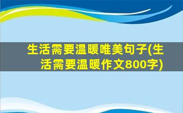 生活需要温暖唯美句子(生活需要温暖作文800字)