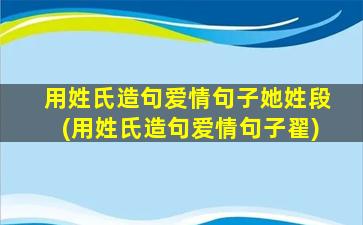 用姓氏造句爱情句子她姓段(用姓氏造句爱情句子翟)